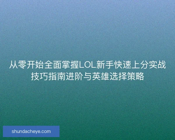 从零开始全面掌握LOL新手快速上分实战技巧指南进阶与英雄选择策略