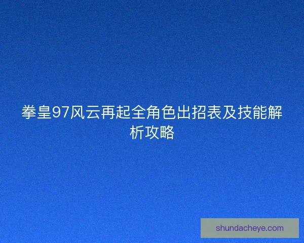 拳皇97风云再起全角色出招表及技能解析攻略