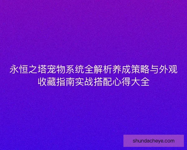 永恒之塔宠物系统全解析养成策略与外观收藏指南实战搭配心得大全