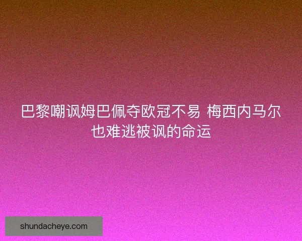 巴黎嘲讽姆巴佩夺欧冠不易 梅西内马尔也难逃被讽的命运